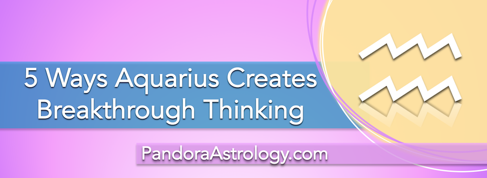 5 ways Aquarius creates breakthrough thinking